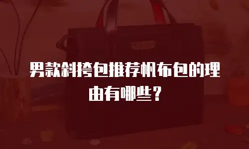 男款斜挎包推荐帆布包的理由有哪些？