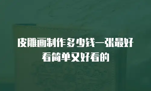 皮雕画制作多少钱一张最好看简单又好看的