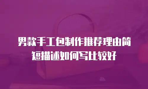 男款手工包制作推荐理由简短描述如何写比较好