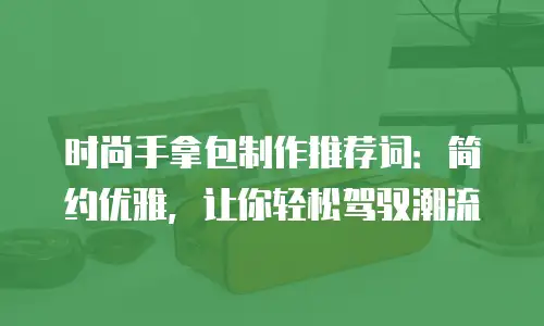 时尚手拿包制作推荐词：简约优雅，让你轻松驾驭潮流
