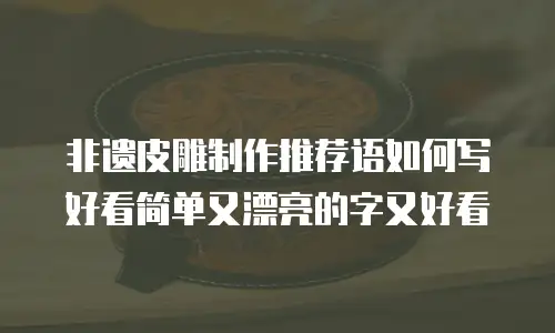 非遗皮雕制作推荐语如何写好看简单又漂亮的字又好看