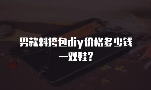 男款斜挎包diy价格多少钱一双鞋？