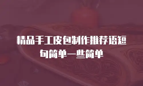 精品手工皮包制作推荐语短句简单一些简单