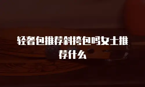轻奢包推荐斜挎包吗女士推荐什么