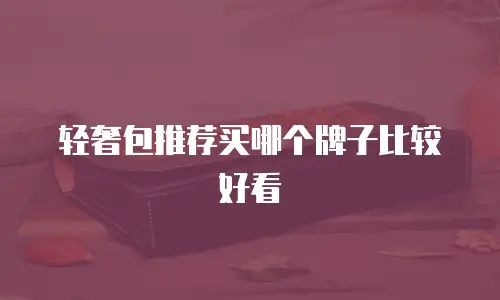 轻奢包推荐买哪个牌子比较好看