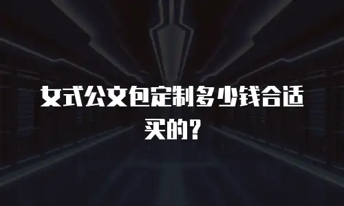 女式公文包定制多少钱合适买的？