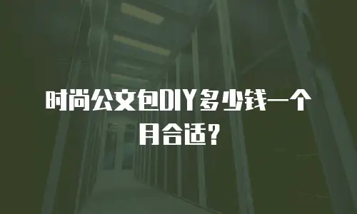 时尚公文包DIY多少钱一个月合适？
