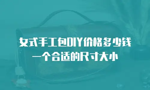 女式手工包DIY价格多少钱一个合适的尺寸大小