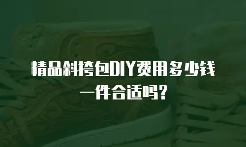 精品斜挎包DIY费用多少钱一件合适吗？
