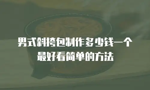 男式斜挎包制作多少钱一个最好看简单的方法