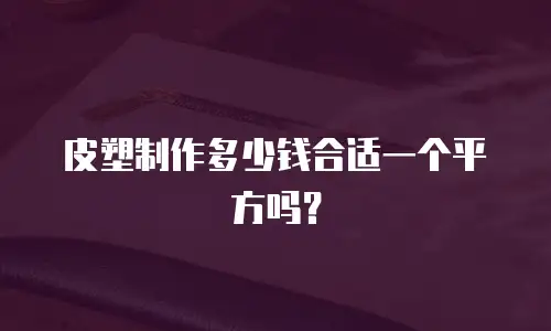 皮塑制作多少钱合适一个平方吗？