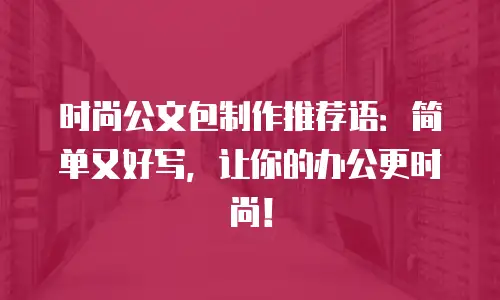时尚公文包制作推荐语：简单又好写，让你的办公更时尚！