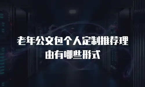 老年公文包个人定制推荐理由有哪些形式