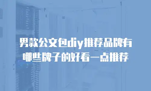 男款公文包diy推荐品牌有哪些牌子的好看一点推荐
