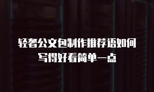 轻奢公文包制作推荐语如何写得好看简单一点