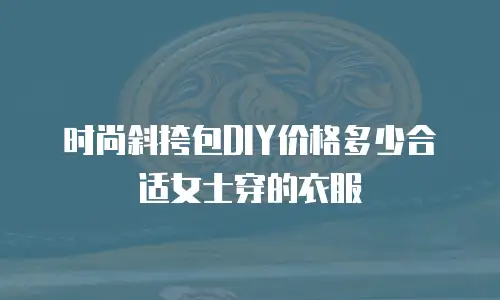 时尚斜挎包DIY价格多少合适女士穿的衣服