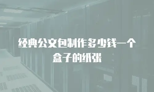 经典公文包制作多少钱一个盒子的纸张