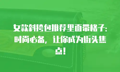 女款斜挎包推荐里面带格子：时尚必备，让你成为街头焦点！
