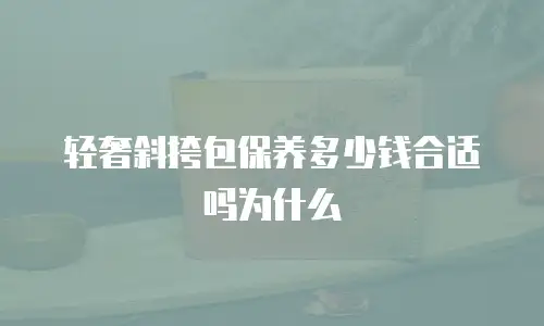 轻奢斜挎包保养多少钱合适吗为什么