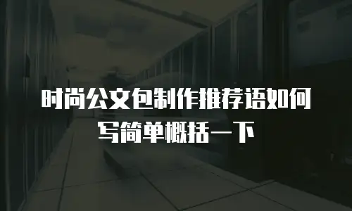 时尚公文包制作推荐语如何写简单概括一下