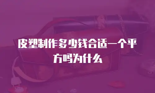 皮塑制作多少钱合适一个平方吗为什么