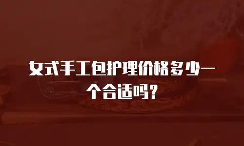 女式手工包护理价格多少一个合适吗？