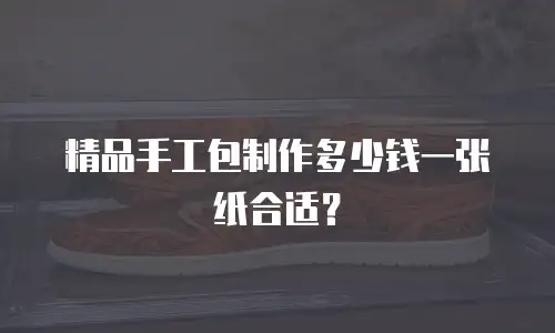 精品手工包制作多少钱一张纸合适？