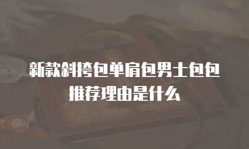 新款斜挎包单肩包男士包包推荐理由是什么