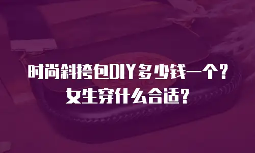 时尚斜挎包DIY多少钱一个？女生穿什么合适？