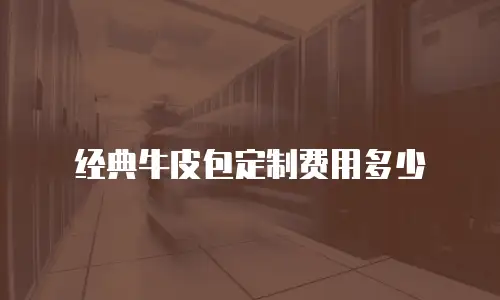 经典牛皮包定制费用多少