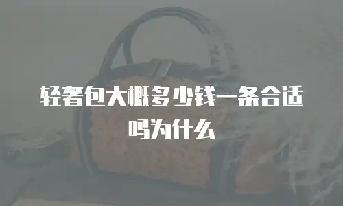 轻奢包大概多少钱一条合适吗为什么