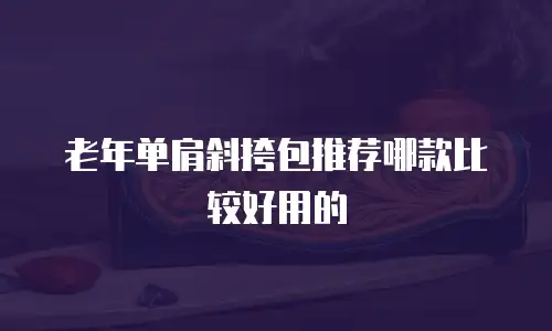 老年单肩斜挎包推荐哪款比较好用的