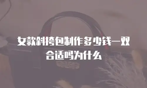 女款斜挎包制作多少钱一双合适吗为什么