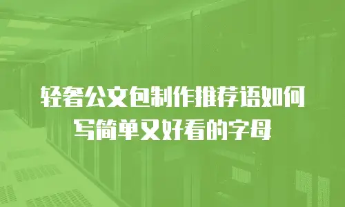 轻奢公文包制作推荐语如何写简单又好看的字母