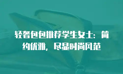 轻奢包包推荐学生女士：简约优雅，尽显时尚风范