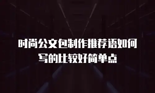 时尚公文包制作推荐语如何写的比较好简单点