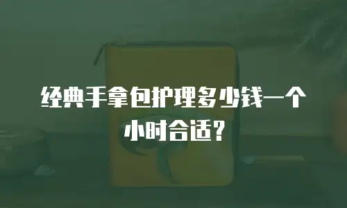 经典手拿包护理多少钱一个小时合适？