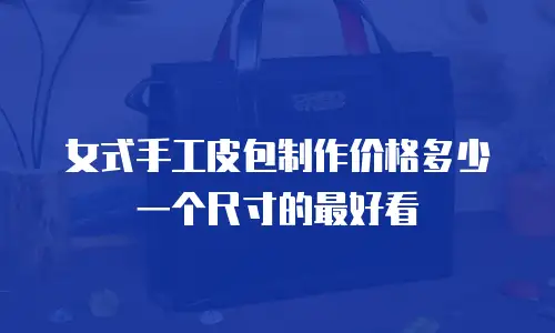 女式手工皮包制作价格多少一个尺寸的最好看