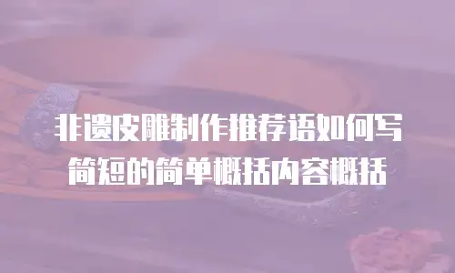 非遗皮雕制作推荐语如何写简短的简单概括内容概括