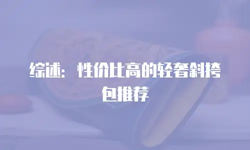 综述：性价比高的轻奢斜挎包推荐