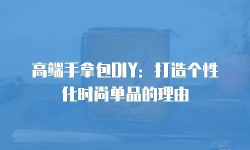 高端手拿包DIY：打造个性化时尚单品的理由
