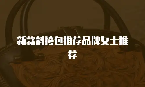 新款斜挎包推荐品牌女士推荐