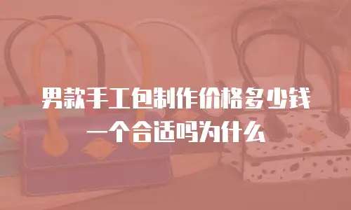 男款手工包制作价格多少钱一个合适吗为什么