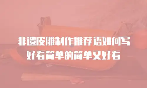 非遗皮雕制作推荐语如何写好看简单的简单又好看