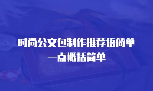 时尚公文包制作推荐语简单一点概括简单