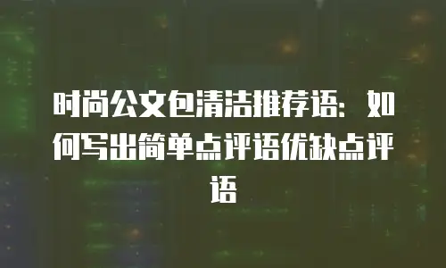 时尚公文包清洁推荐语：如何写出简单点评语优缺点评语