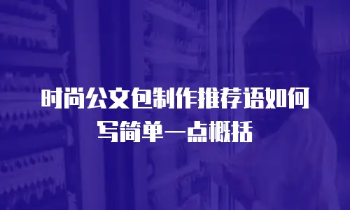 时尚公文包制作推荐语如何写简单一点概括