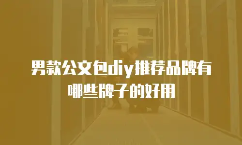 男款公文包diy推荐品牌有哪些牌子的好用