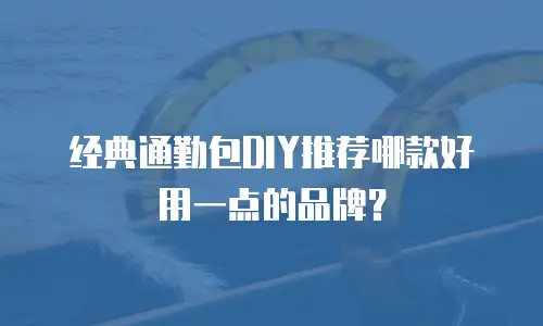 经典通勤包DIY推荐哪款好用一点的品牌？