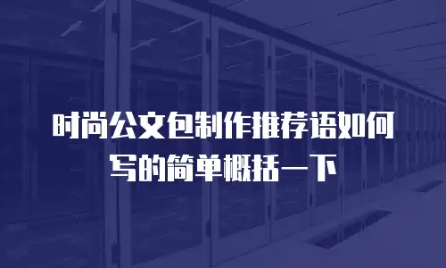 时尚公文包制作推荐语如何写的简单概括一下